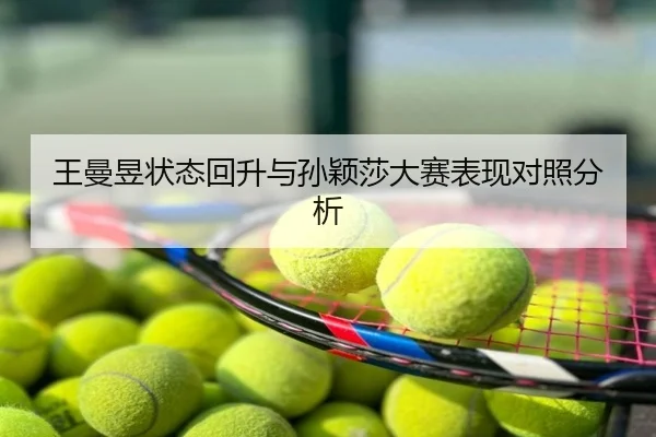 王曼昱状态回升与孙颖莎大赛表现对照分析